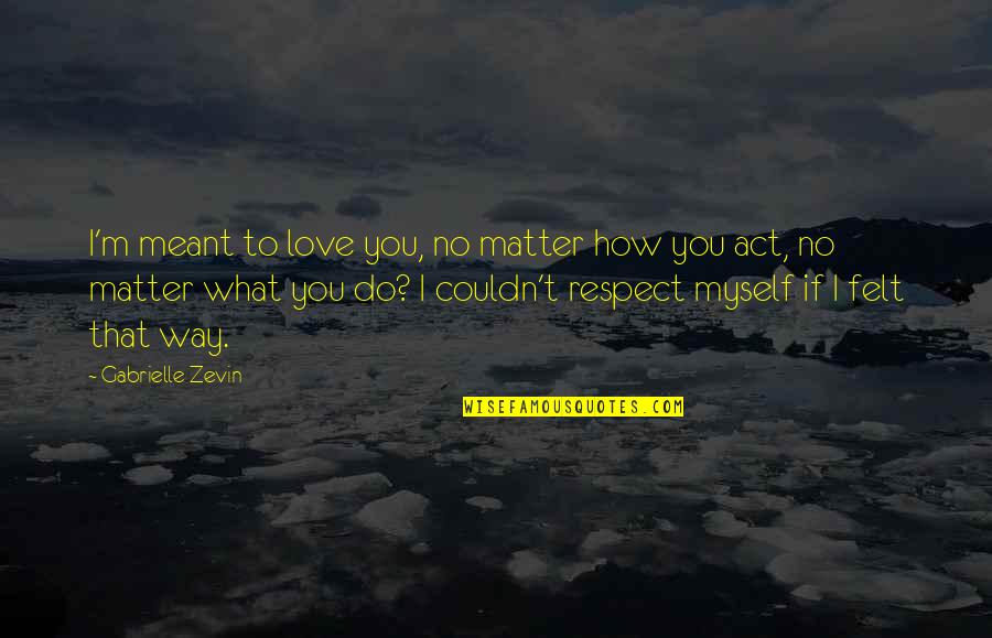 Respect Myself Quotes By Gabrielle Zevin: I'm meant to love you, no matter how Respect Myself Quotes By Gabrielle Zevin: I'm meant to love you, no matter how