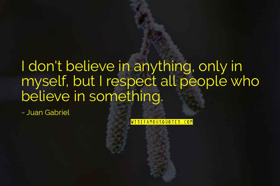 Respect Myself Quotes By Juan Gabriel: I don't believe in anything, only in myself, Respect Myself Quotes By Juan Gabriel: I don't believe in anything, only in myself,