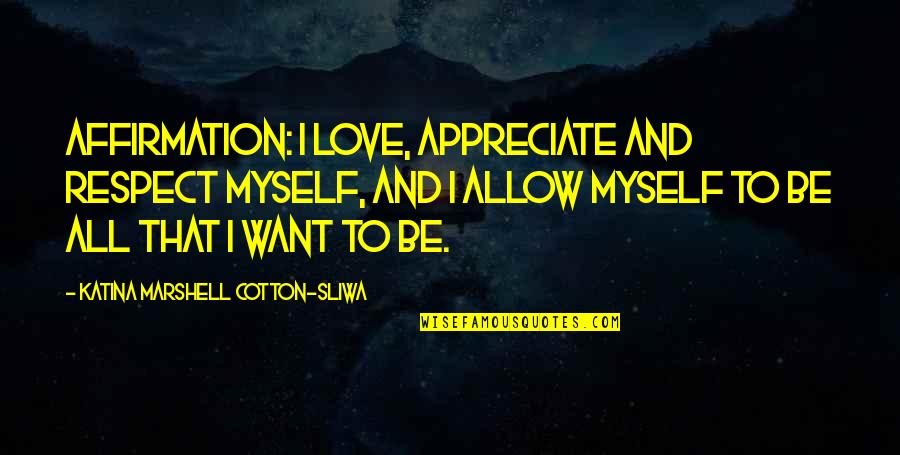 Respect Myself Quotes By Katina Marshell Cotton-Sliwa: Affirmation: I love, appreciate and respect myself, and Respect Myself Quotes By Katina Marshell Cotton-Sliwa: Affirmation: I love, appreciate and respect myself, and