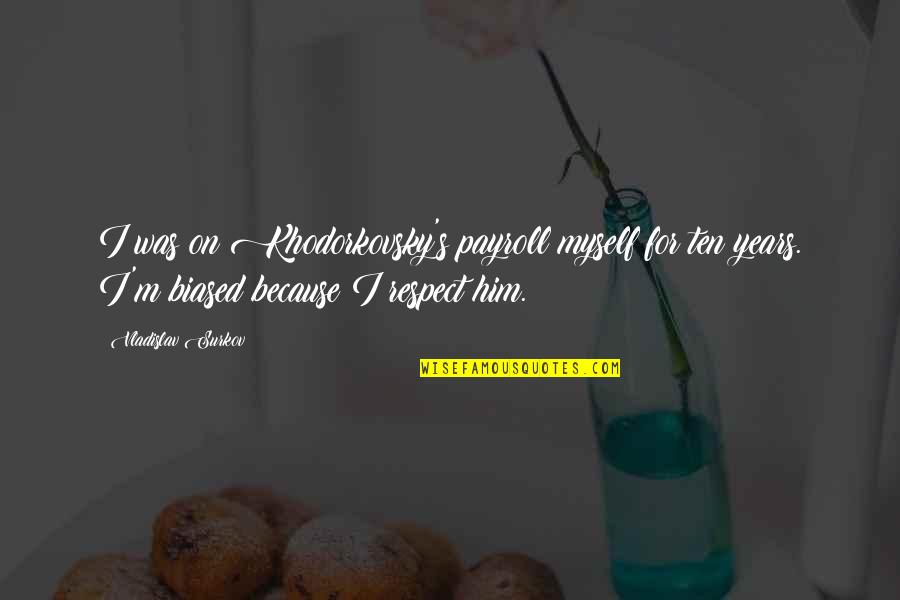 Respect Myself Quotes By Vladislav Surkov: I was on Khodorkovsky's payroll myself for ten Respect Myself Quotes By Vladislav Surkov: I was on Khodorkovsky's payroll myself for ten