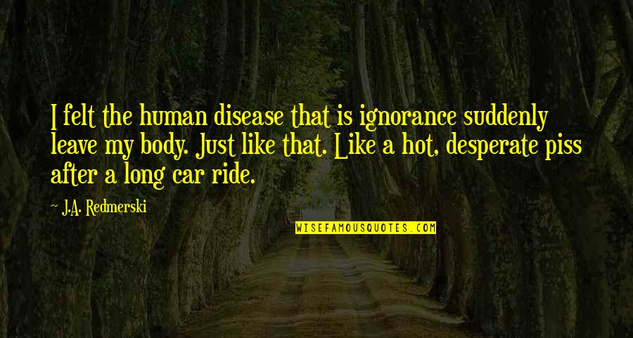 Respect Neighbor Quote Quotes By J.A. Redmerski: I felt the human disease that is ignorance Respect Neighbor Quote Quotes By J.A. Redmerski: I felt the human disease that is ignorance