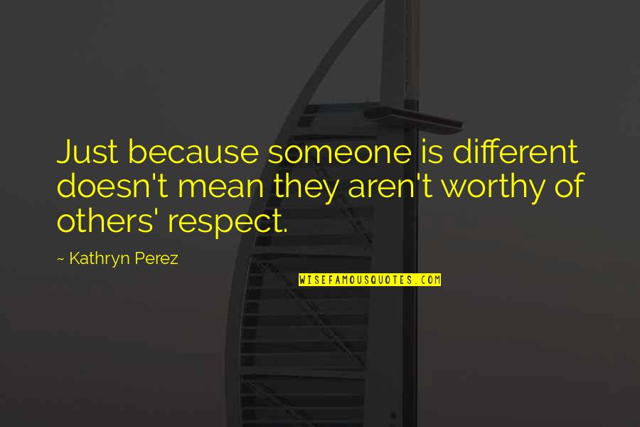 Respect Of Others Quotes By Kathryn Perez: Just because someone is different doesn't mean they Respect Of Others Quotes By Kathryn Perez: Just because someone is different doesn't mean they