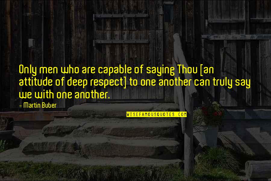 Respect One Another Quotes By Martin Buber: Only men who are capable of saying Thou