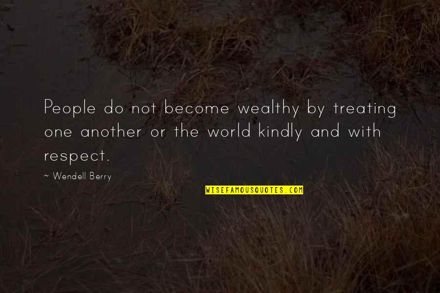 Respect One Another Quotes By Wendell Berry: People do not become wealthy by treating one