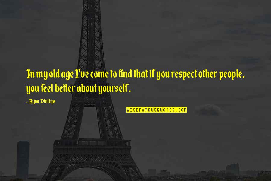 Respect Other People Quotes By Bijou Phillips: In my old age I've come to find
