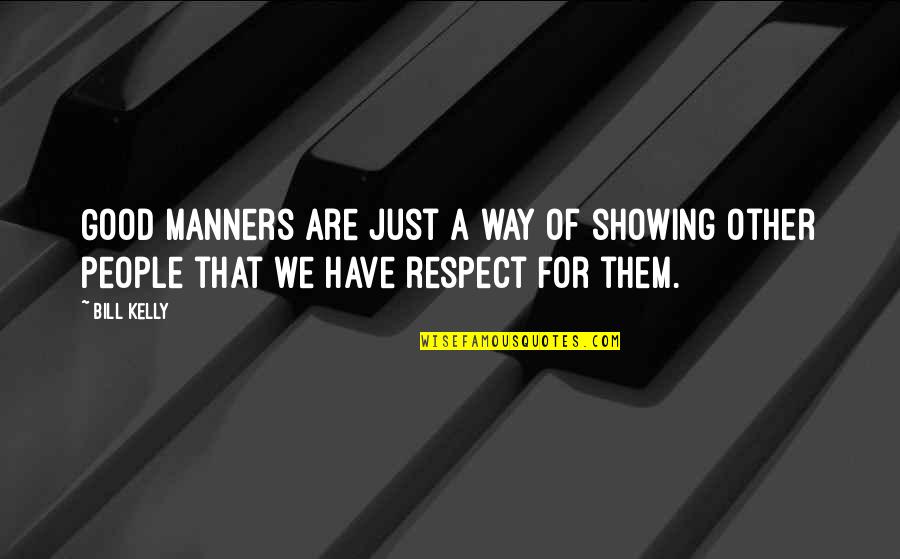Respect Other People Quotes By Bill Kelly: Good manners are just a way of showing