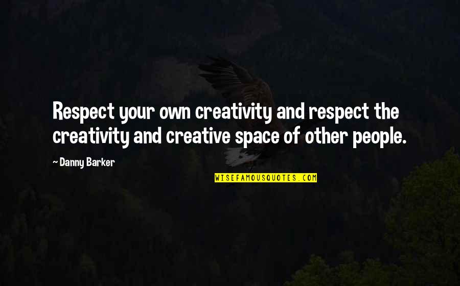 Respect Other People Quotes By Danny Barker: Respect your own creativity and respect the creativity