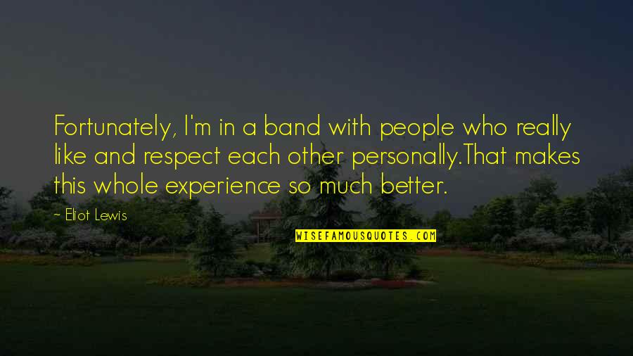 Respect Other People Quotes By Eliot Lewis: Fortunately, I'm in a band with people who