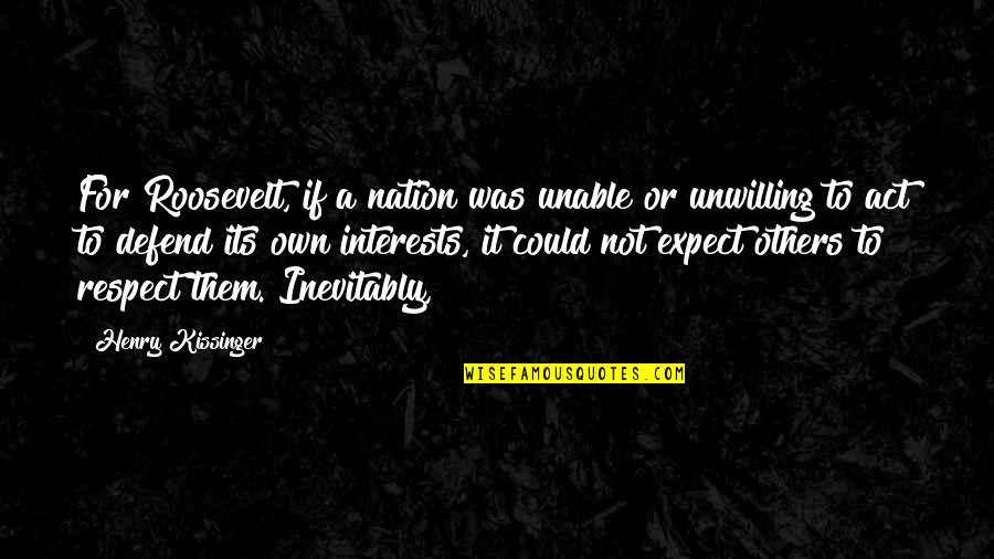 Respect Others Quotes By Henry Kissinger: For Roosevelt, if a nation was unable or
