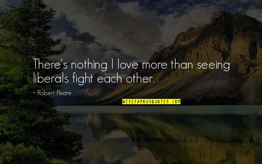 Respect Others Space Quotes By Robert Peate: There's nothing I love more than seeing liberals