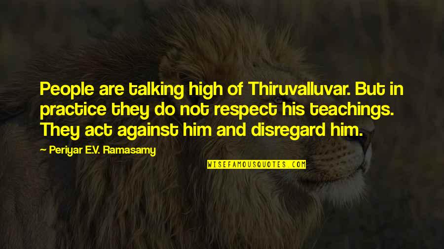 Respect Our Culture Quotes By Periyar E.V. Ramasamy: People are talking high of Thiruvalluvar. But in