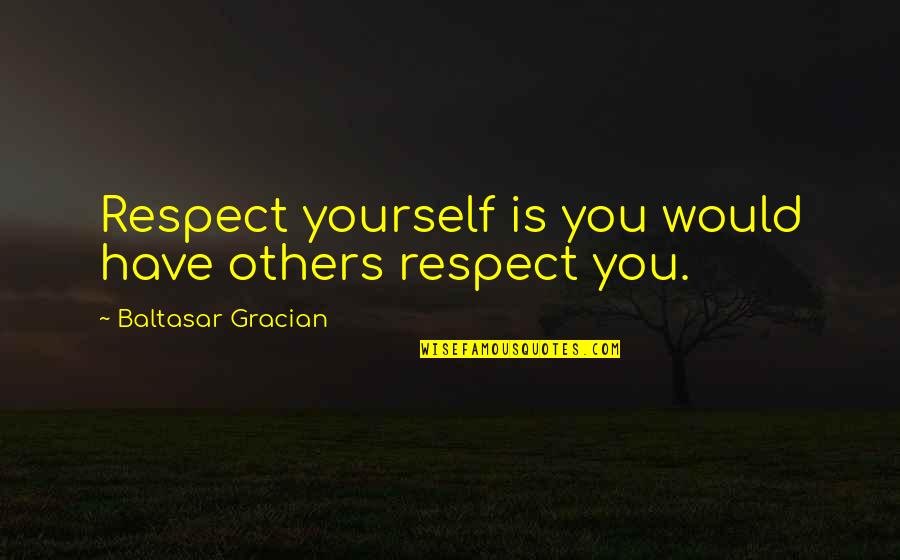 Respect Over Love Quotes By Baltasar Gracian: Respect yourself is you would have others respect