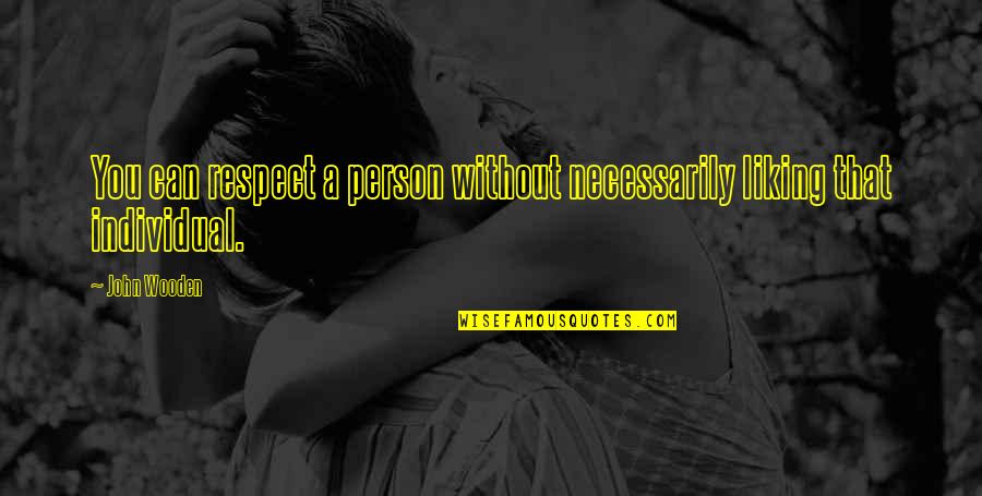 Respect Person Quotes By John Wooden: You can respect a person without necessarily liking
