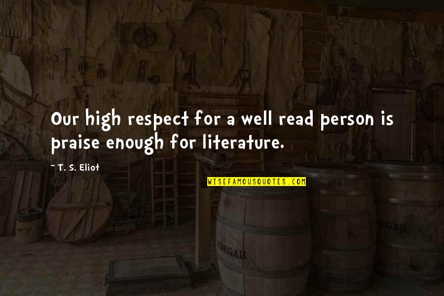 Respect Person Quotes By T. S. Eliot: Our high respect for a well read person