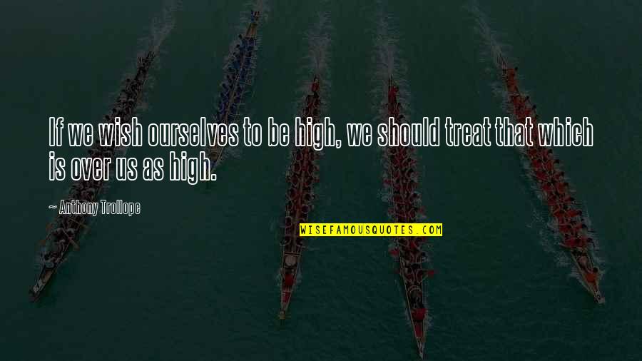 Respect Reminding Quotes By Anthony Trollope: If we wish ourselves to be high, we