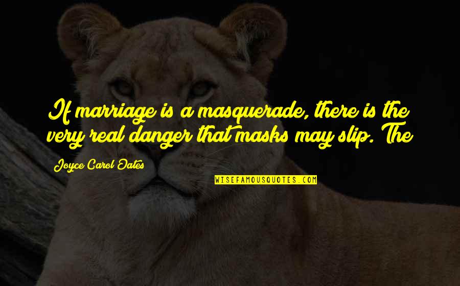 Respect Reminding Quotes By Joyce Carol Oates: If marriage is a masquerade, there is the