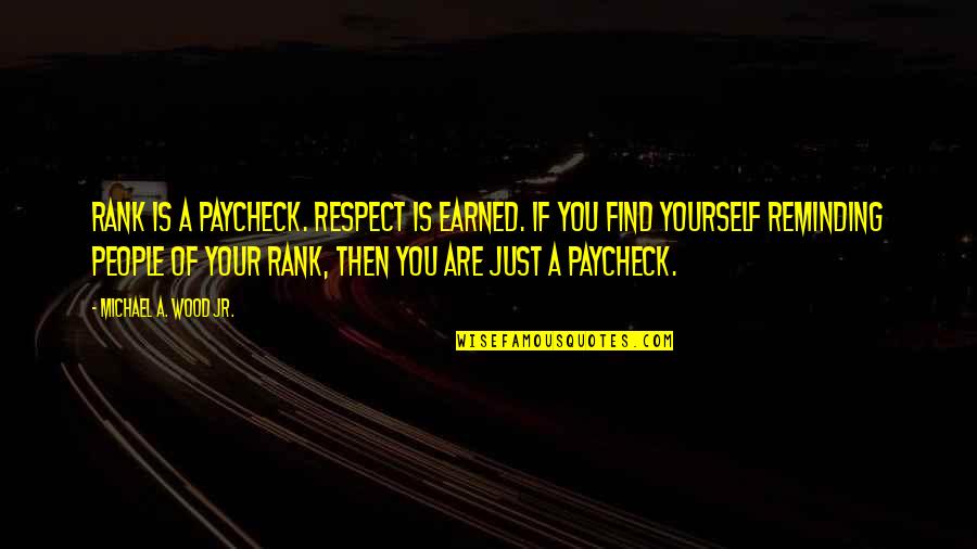 Respect Reminding Quotes By Michael A. Wood Jr.: Rank is a paycheck. Respect is earned. If