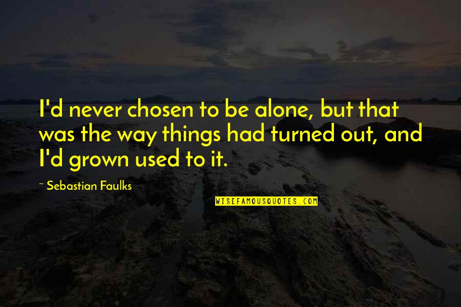 Respect Reminding Quotes By Sebastian Faulks: I'd never chosen to be alone, but that