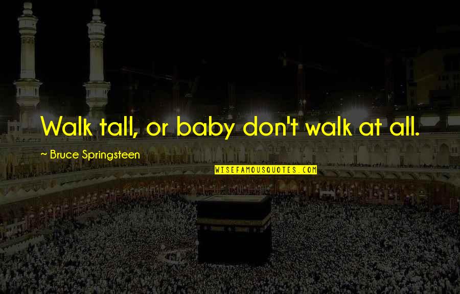 Respect Self Quotes By Bruce Springsteen: Walk tall, or baby don't walk at all.
