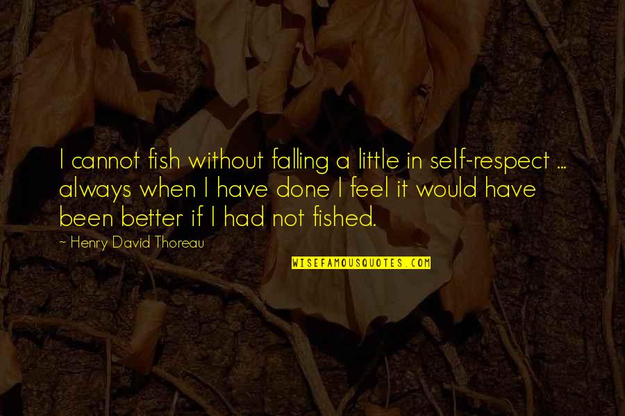 Respect Self Quotes By Henry David Thoreau: I cannot fish without falling a little in