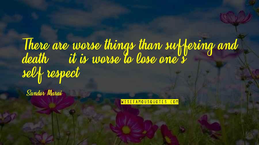Respect Self Quotes By Sandor Marai: There are worse things than suffering and death