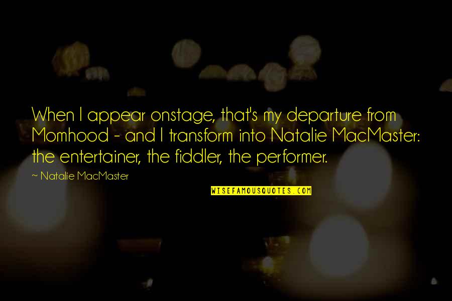 Respect Single Parents Quotes By Natalie MacMaster: When I appear onstage, that's my departure from