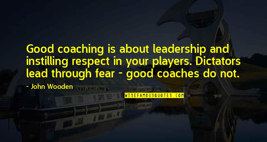 Respect Some Fear None Quotes By John Wooden: Good coaching is about leadership and instilling respect