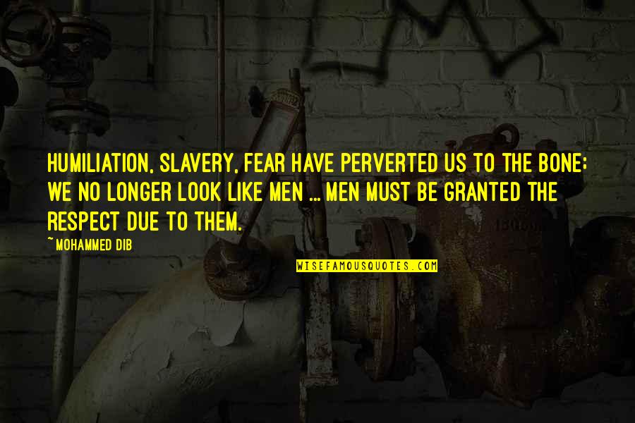 Respect Some Fear None Quotes By Mohammed Dib: Humiliation, slavery, fear have perverted us to the