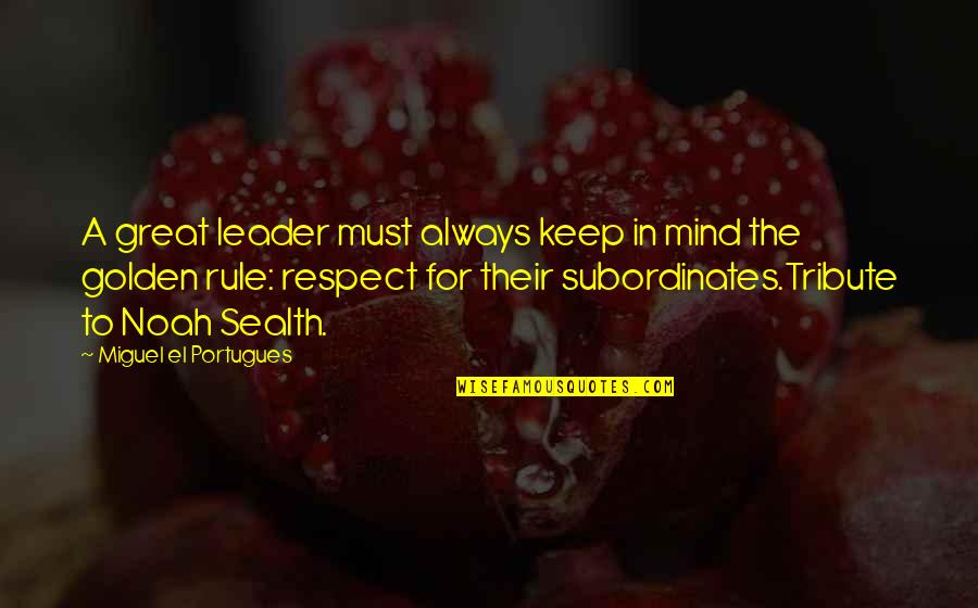 Respect Subordinates Quotes By Miguel El Portugues: A great leader must always keep in mind Respect Subordinates Quotes By Miguel El Portugues: A great leader must always keep in mind