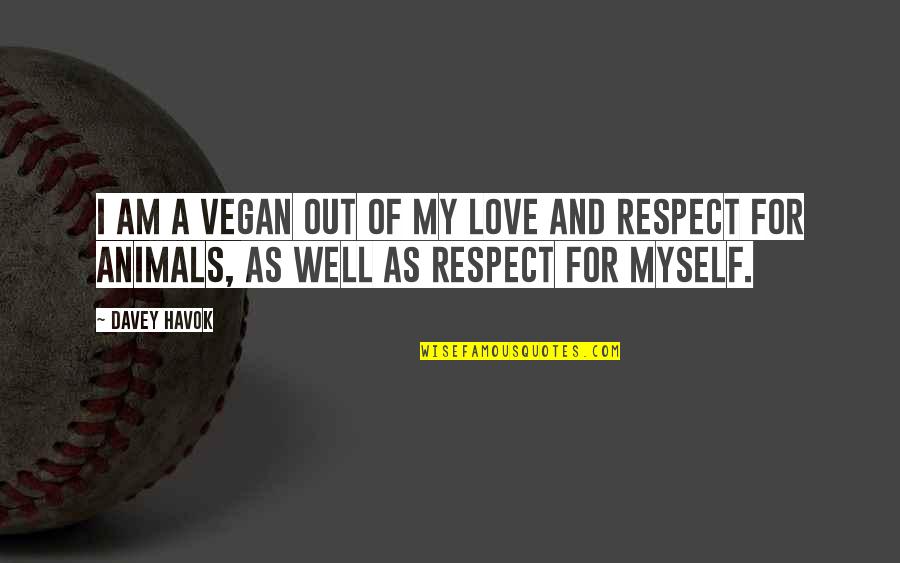 Respect The Animals Quotes By Davey Havok: I am a vegan out of my love