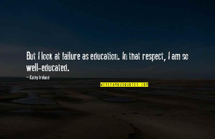 Respect The Look Quotes By Kathy Ireland: But I look at failure as education. In