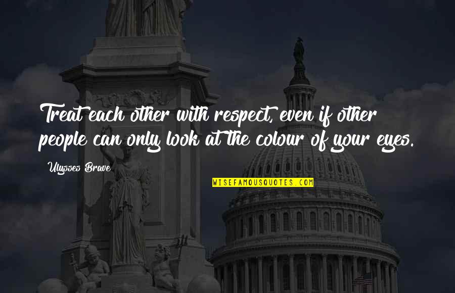 Respect The Look Quotes By Ulysses Brave: Treat each other with respect, even if other
