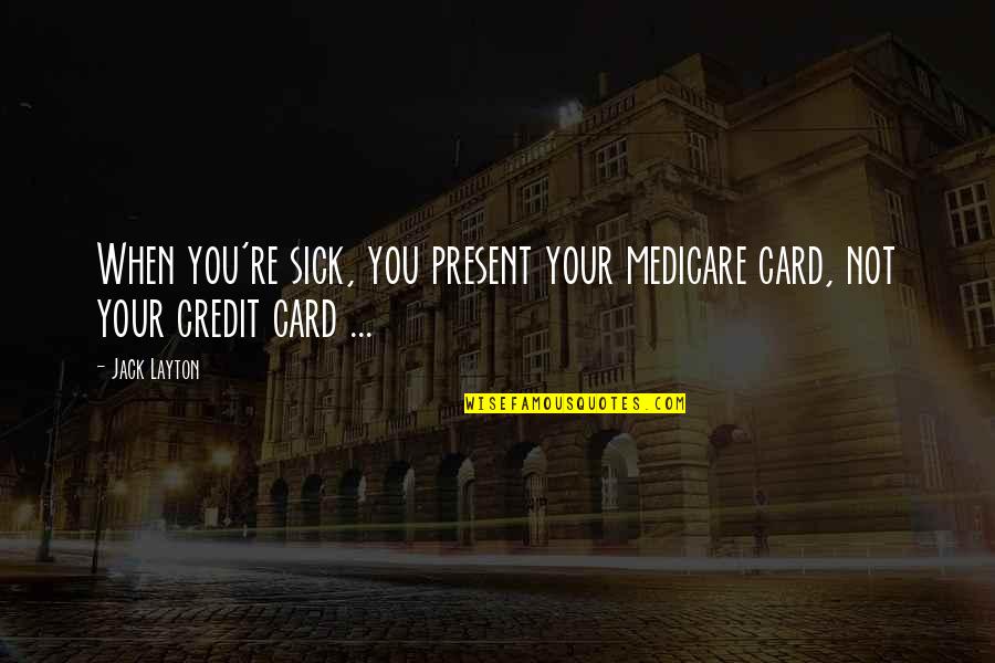 Respect The Mother Of Your Child Quotes By Jack Layton: When you're sick, you present your medicare card,