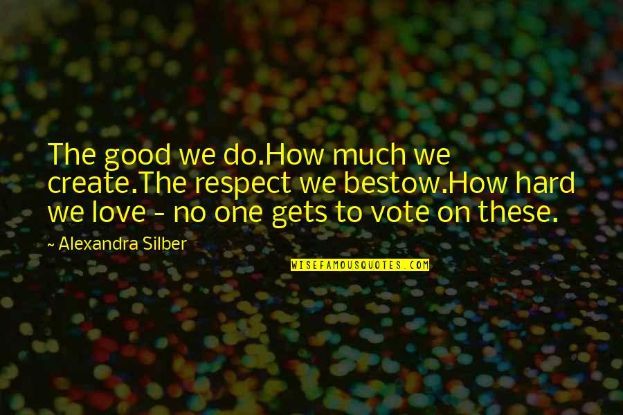 Respect The One You Love Quotes By Alexandra Silber: The good we do.How much we create.The respect
