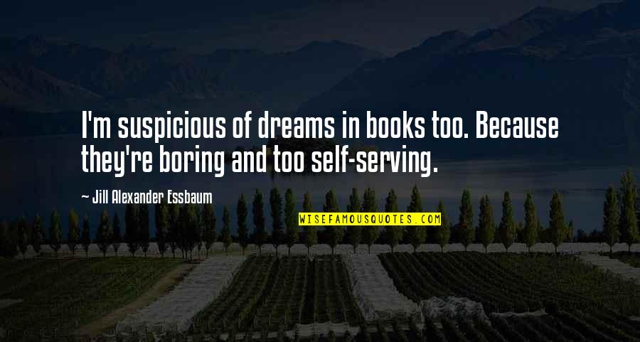 Respect The Past Quotes By Jill Alexander Essbaum: I'm suspicious of dreams in books too. Because Respect The Past Quotes By Jill Alexander Essbaum: I'm suspicious of dreams in books too. Because