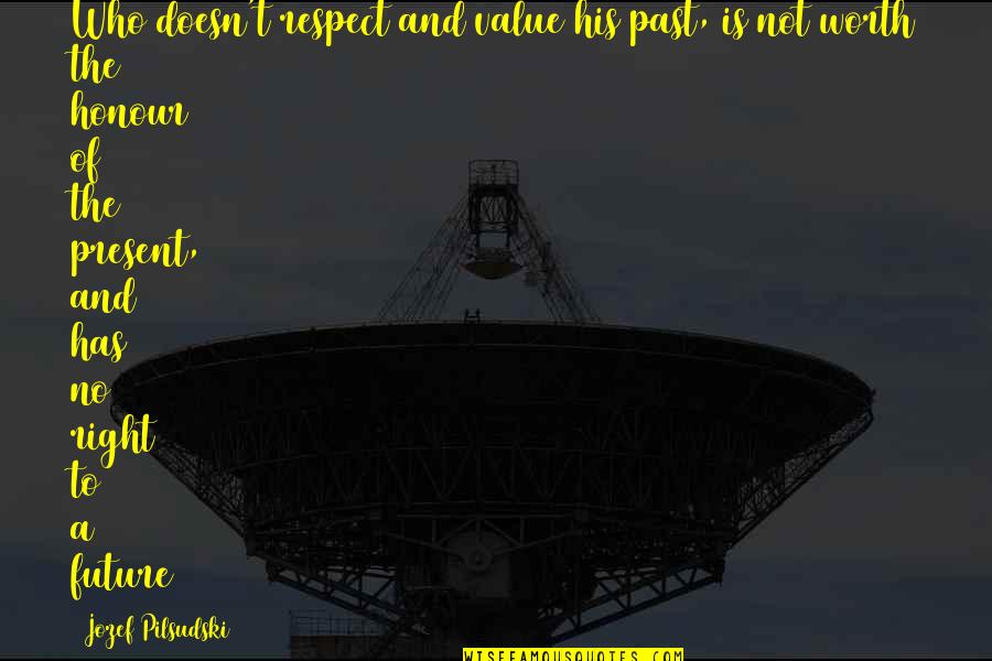Respect The Past Quotes By Jozef Pilsudski: Who doesn't respect and value his past, is Respect The Past Quotes By Jozef Pilsudski: Who doesn't respect and value his past, is