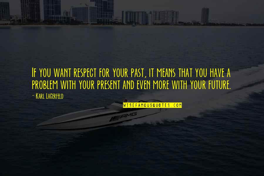 Respect The Past Quotes By Karl Lagerfeld: If you want respect for your past, it Respect The Past Quotes By Karl Lagerfeld: If you want respect for your past, it