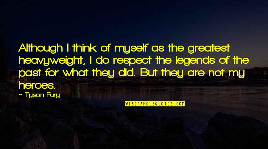 Respect The Past Quotes By Tyson Fury: Although I think of myself as the greatest Respect The Past Quotes By Tyson Fury: Although I think of myself as the greatest