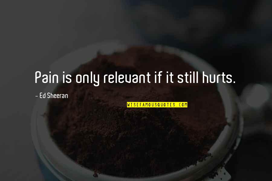 Respect The Pouch Quotes By Ed Sheeran: Pain is only relevant if it still hurts. Respect The Pouch Quotes By Ed Sheeran: Pain is only relevant if it still hurts.