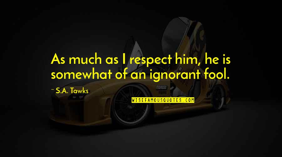 Respect The Reading Quotes By S.A. Tawks: As much as I respect him, he is