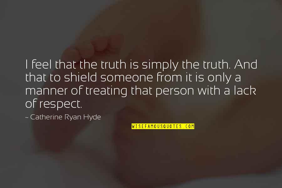 Respect To A Person Quotes By Catherine Ryan Hyde: I feel that the truth is simply the Respect To A Person Quotes By Catherine Ryan Hyde: I feel that the truth is simply the
