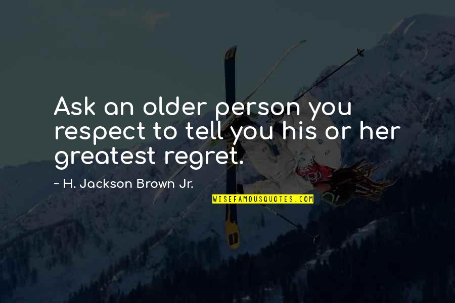 Respect To A Person Quotes By H. Jackson Brown Jr.: Ask an older person you respect to tell Respect To A Person Quotes By H. Jackson Brown Jr.: Ask an older person you respect to tell