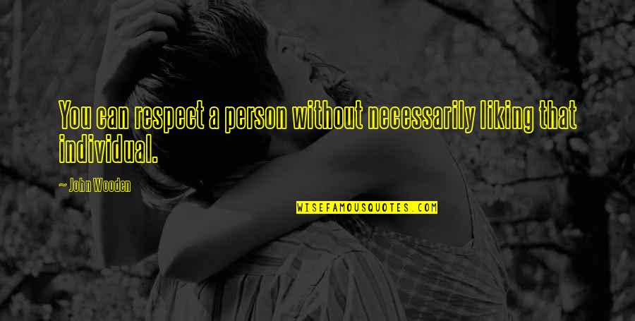 Respect To A Person Quotes By John Wooden: You can respect a person without necessarily liking