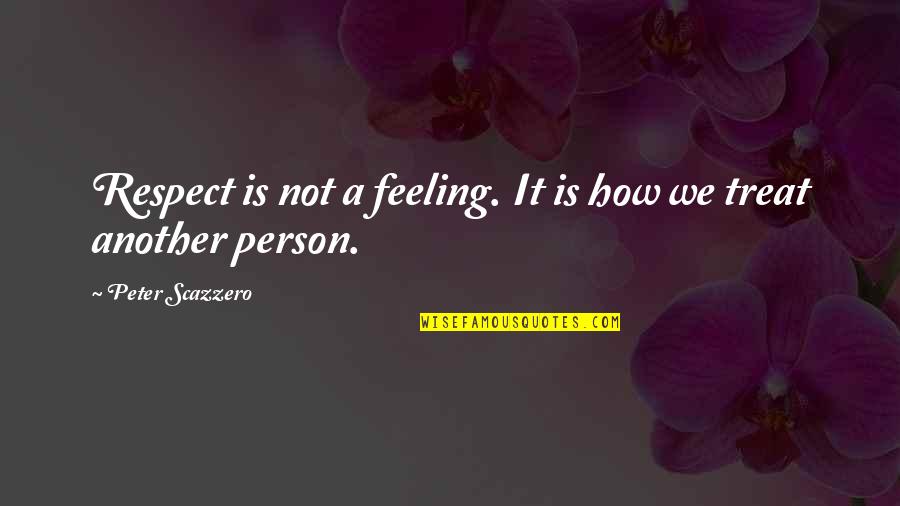 Respect To A Person Quotes By Peter Scazzero: Respect is not a feeling. It is how Respect To A Person Quotes By Peter Scazzero: Respect is not a feeling. It is how