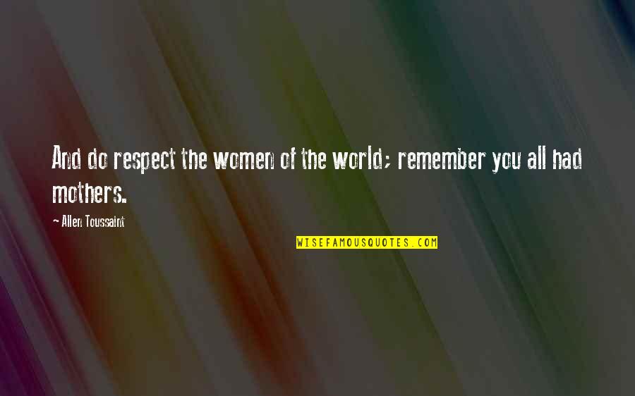 Respect To All Mothers Quotes By Allen Toussaint: And do respect the women of the world; Respect To All Mothers Quotes By Allen Toussaint: And do respect the women of the world;