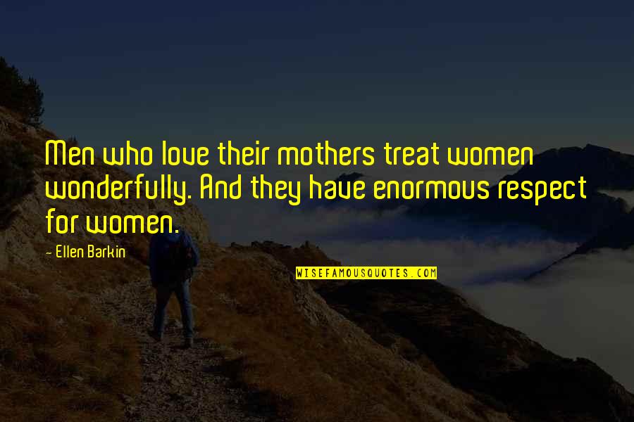 Respect To All Mothers Quotes By Ellen Barkin: Men who love their mothers treat women wonderfully. Respect To All Mothers Quotes By Ellen Barkin: Men who love their mothers treat women wonderfully.