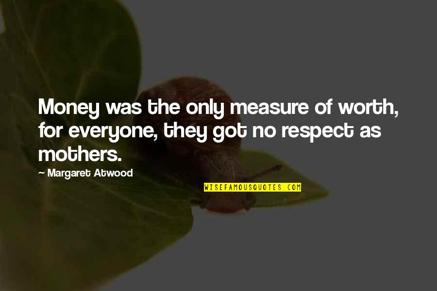 Respect To All Mothers Quotes By Margaret Atwood: Money was the only measure of worth, for Respect To All Mothers Quotes By Margaret Atwood: Money was the only measure of worth, for