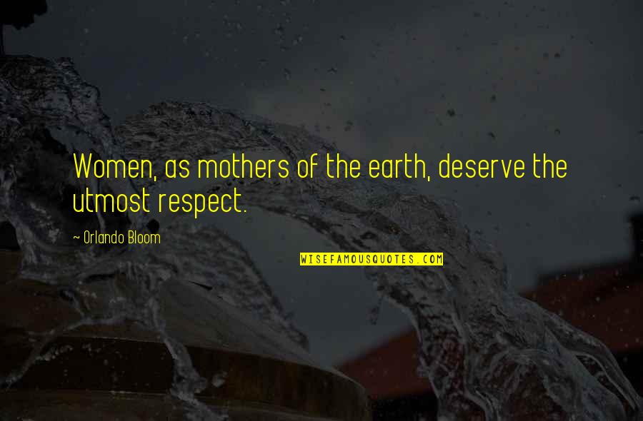 Respect To All Mothers Quotes By Orlando Bloom: Women, as mothers of the earth, deserve the Respect To All Mothers Quotes By Orlando Bloom: Women, as mothers of the earth, deserve the