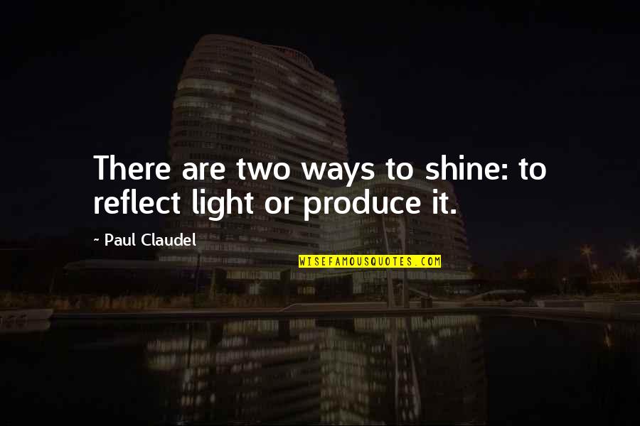 Respect To All Mothers Quotes By Paul Claudel: There are two ways to shine: to reflect Respect To All Mothers Quotes By Paul Claudel: There are two ways to shine: to reflect