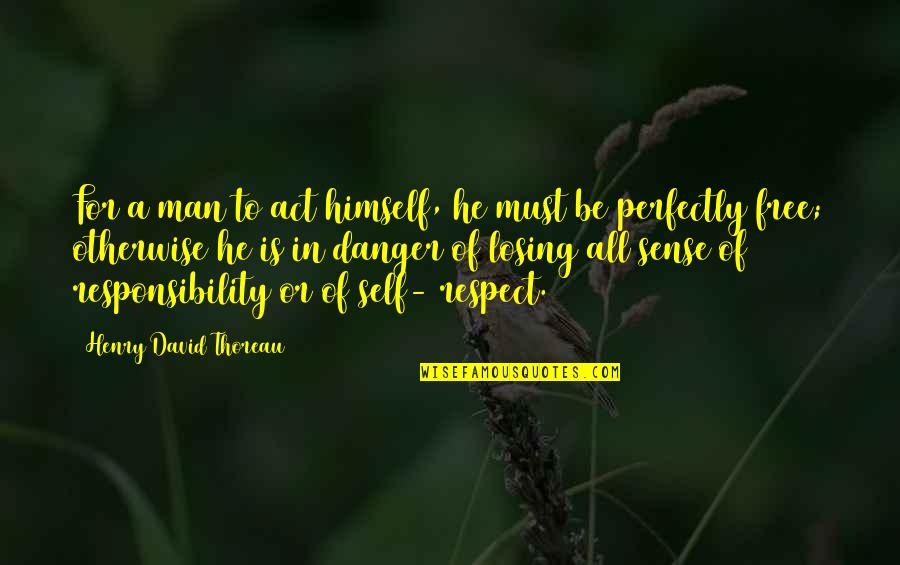 Respect To All Quotes By Henry David Thoreau: For a man to act himself, he must